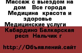 Массаж с выездом на дом - Все города Медицина, красота и здоровье » Медицинские услуги   . Кабардино-Балкарская респ.,Нальчик г.